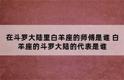 在斗罗大陆里白羊座的师傅是谁 白羊座的斗罗大陆的代表是谁